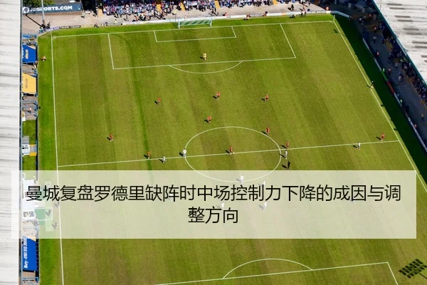 曼城复盘罗德里缺阵时中场控制力下降的成因与调整方向